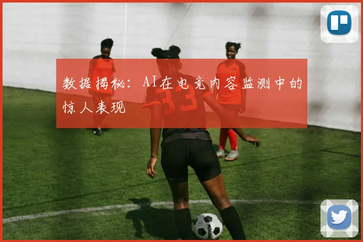 数据揭秘：AI在电竞内容监测中的惊人表现